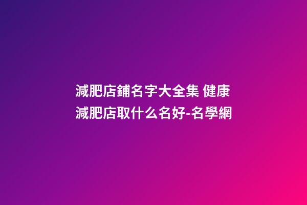 減肥店鋪名字大全集 健康減肥店取什么名好-名學網-第1張-店鋪起名-玄機派